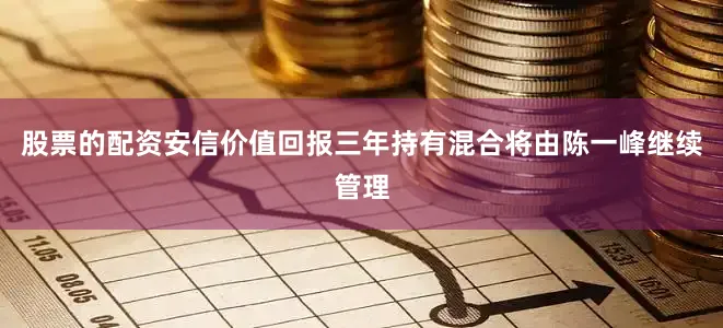 股票的配资安信价值回报三年持有混合将由陈一峰继续管理
