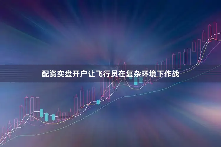 配资实盘开户让飞行员在复杂环境下作战