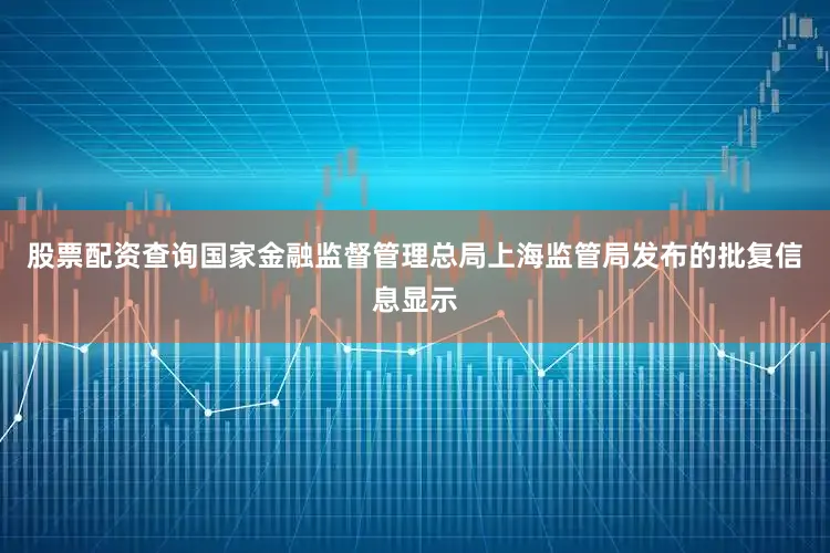 股票配资查询国家金融监督管理总局上海监管局发布的批复信息显示