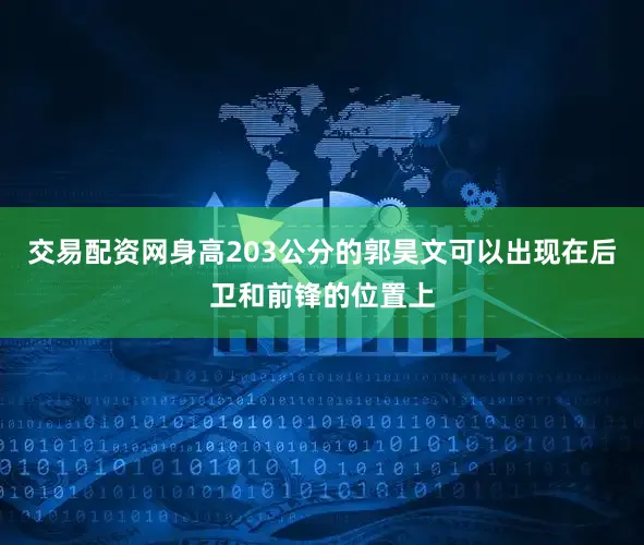 交易配资网身高203公分的郭昊文可以出现在后卫和前锋的位置上