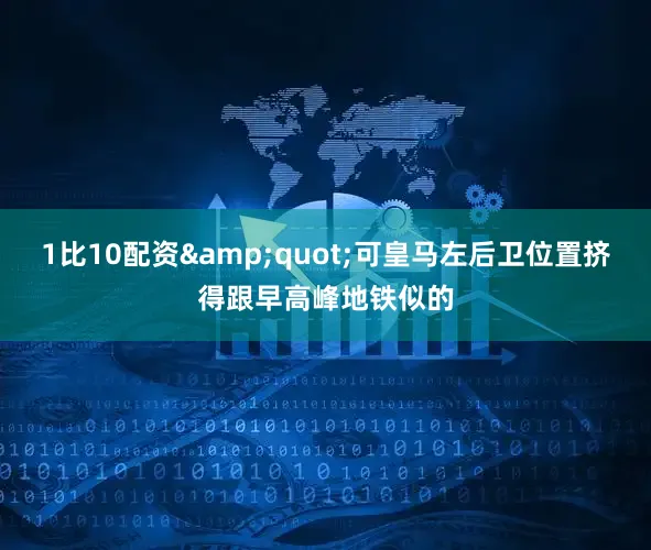 1比10配资&quot;可皇马左后卫位置挤得跟早高峰地铁似的