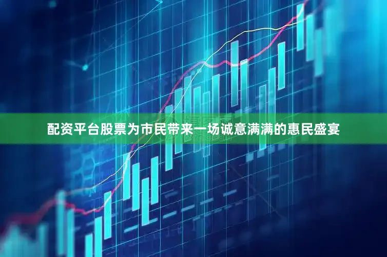 配资平台股票为市民带来一场诚意满满的惠民盛宴