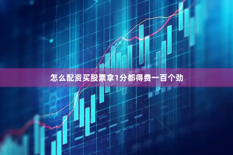 怎么配资买股票拿1分都得费一百个劲