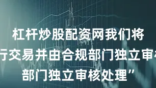 杠杆炒股配资网我们将拒绝进行交易并由合规部门独立审核处理”