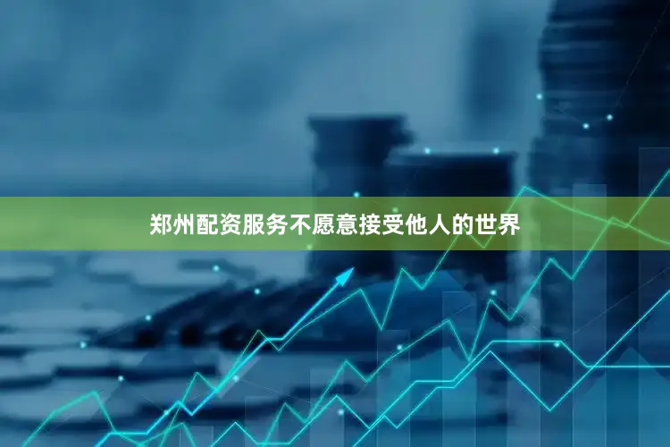 郑州配资服务不愿意接受他人的世界