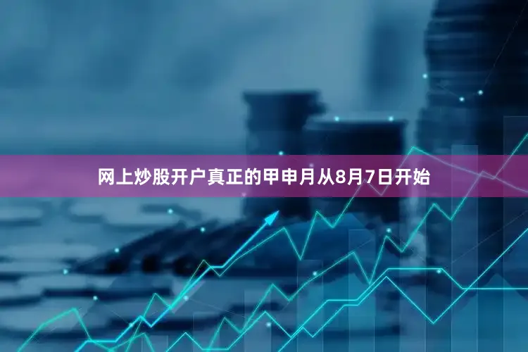 网上炒股开户真正的甲申月从8月7日开始
