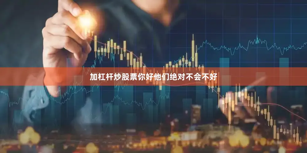加杠杆炒股票你好他们绝对不会不好