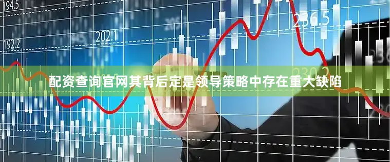 配资查询官网其背后定是领导策略中存在重大缺陷