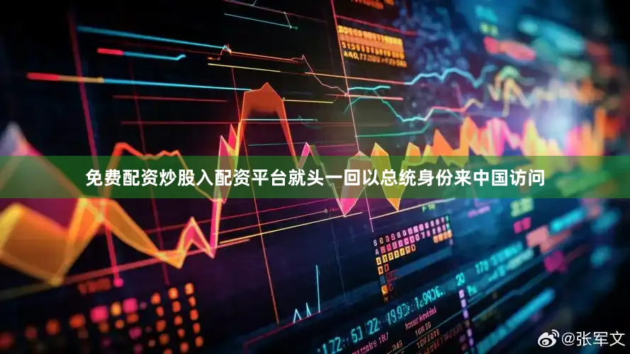 免费配资炒股入配资平台就头一回以总统身份来中国访问